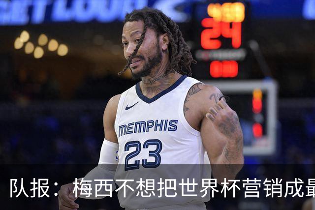 队报：梅西不想把世界杯营销成最后一舞，他一切如常并渴望卫冕